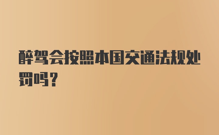 醉驾会按照本国交通法规处罚吗？