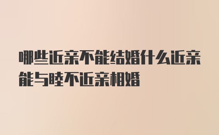 哪些近亲不能结婚什么近亲能与睦不近亲相婚