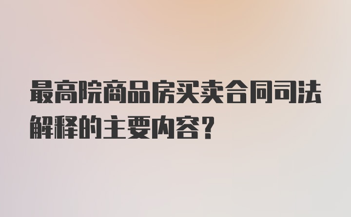 最高院商品房买卖合同司法解释的主要内容？