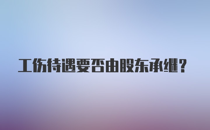 工伤待遇要否由股东承继？