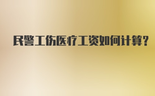 民警工伤医疗工资如何计算？