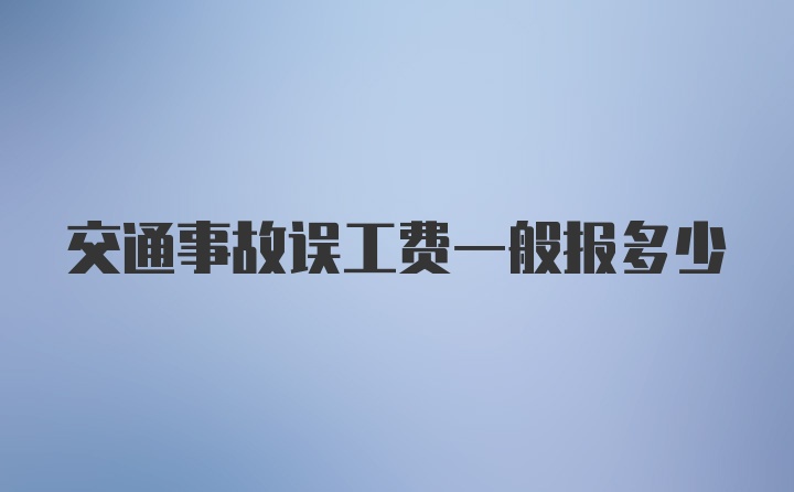 交通事故误工费一般报多少