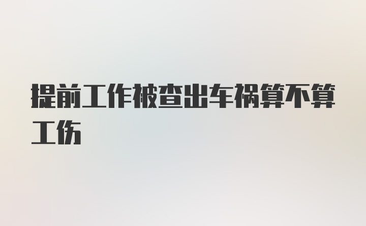 提前工作被查出车祸算不算工伤