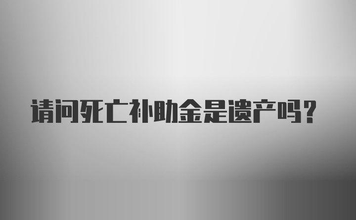 请问死亡补助金是遗产吗？