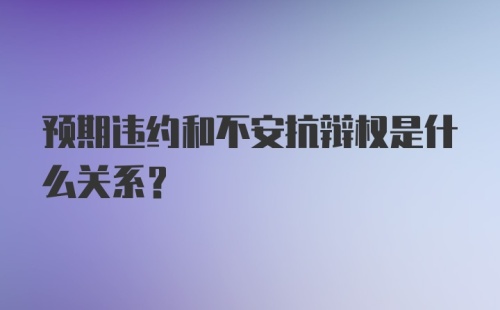 预期违约和不安抗辩权是什么关系?