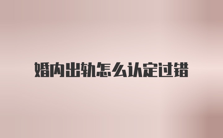 婚内出轨怎么认定过错