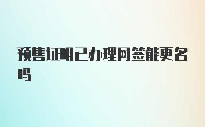 预售证明已办理网签能更名吗