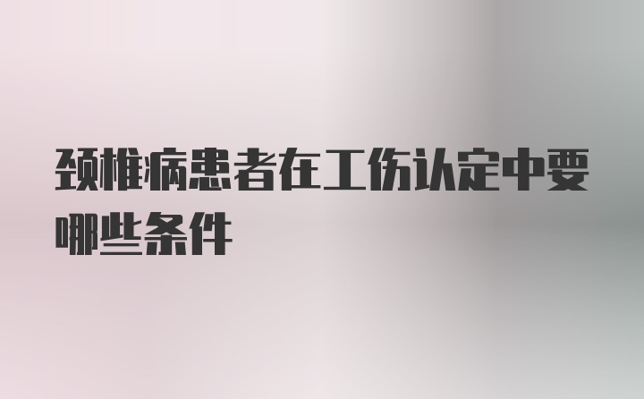 颈椎病患者在工伤认定中要哪些条件