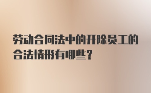 劳动合同法中的开除员工的合法情形有哪些?