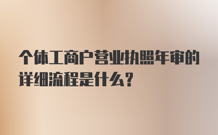 个体工商户营业执照年审的详细流程是什么？