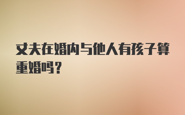 丈夫在婚内与他人有孩子算重婚吗？