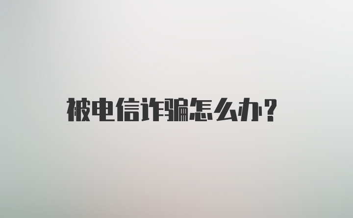 被电信诈骗怎么办？