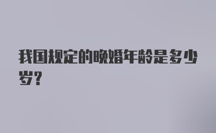 我国规定的晚婚年龄是多少岁？