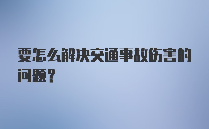 要怎么解决交通事故伤害的问题？