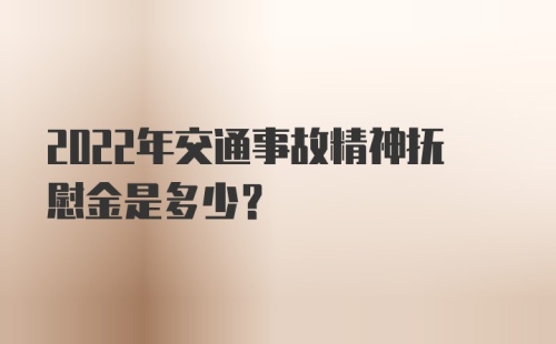 2022年交通事故精神抚慰金是多少？