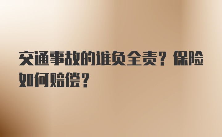 交通事故的谁负全责？保险如何赔偿？