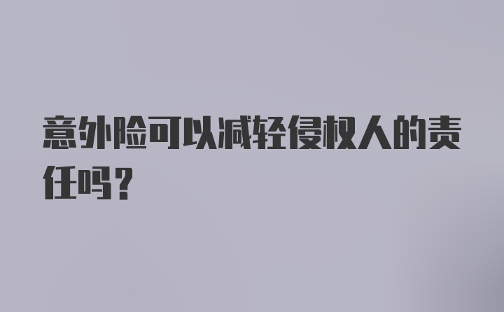 意外险可以减轻侵权人的责任吗？