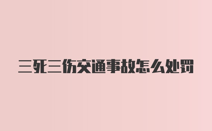 三死三伤交通事故怎么处罚