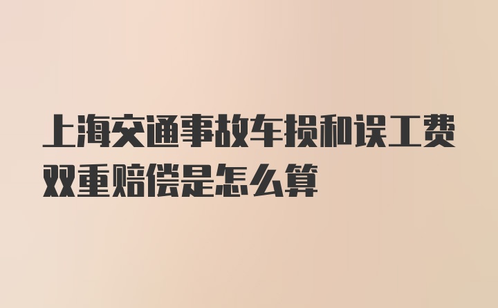 上海交通事故车损和误工费双重赔偿是怎么算