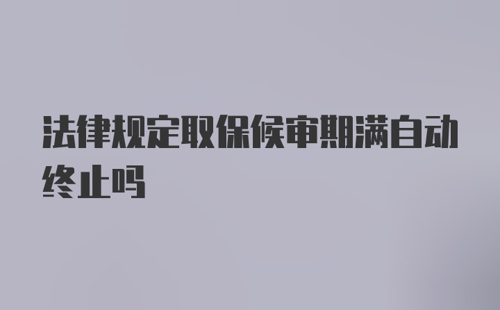 法律规定取保候审期满自动终止吗