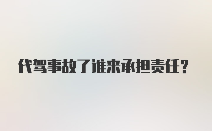 代驾事故了谁来承担责任？