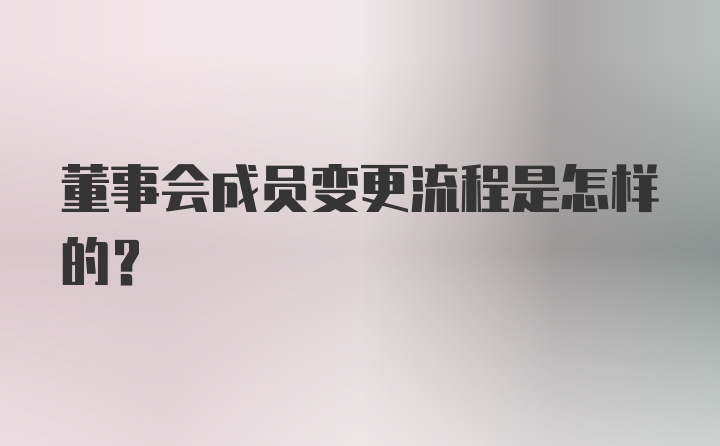 董事会成员变更流程是怎样的？