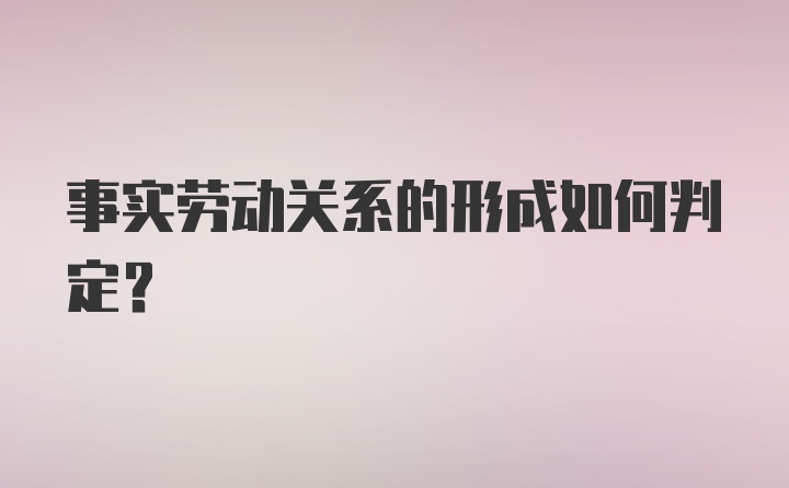 事实劳动关系的形成如何判定？