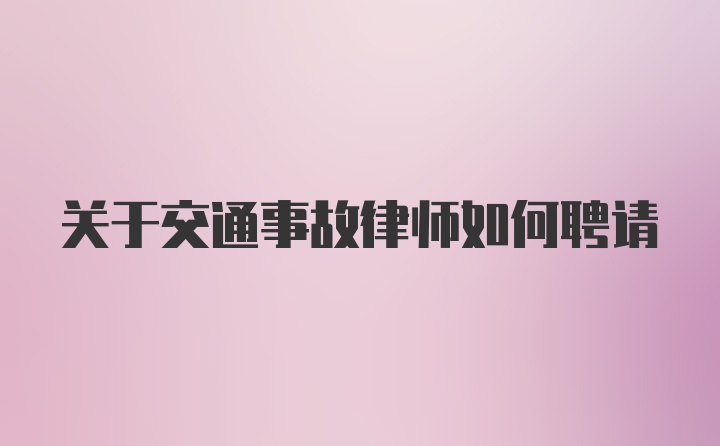 关于交通事故律师如何聘请