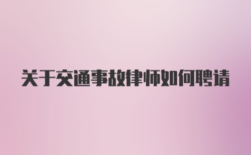 关于交通事故律师如何聘请