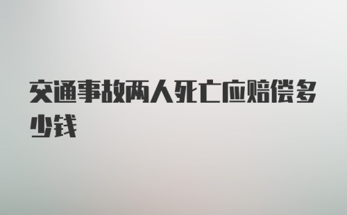 交通事故两人死亡应赔偿多少钱