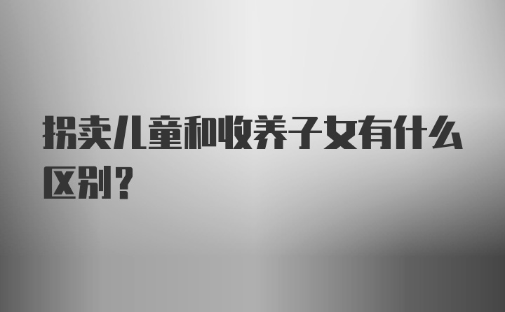 拐卖儿童和收养子女有什么区别？