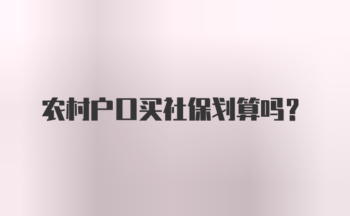 农村户口买社保划算吗？