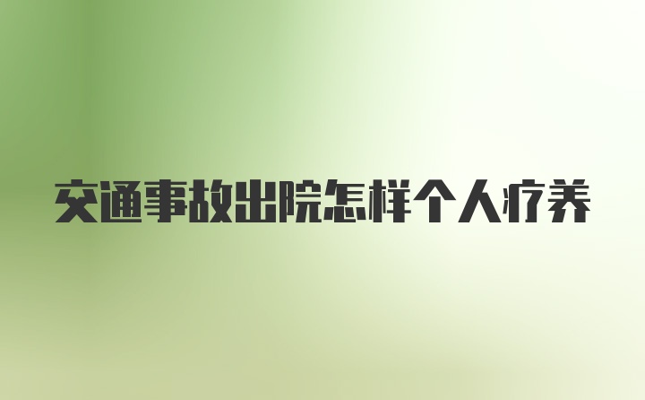 交通事故出院怎样个人疗养