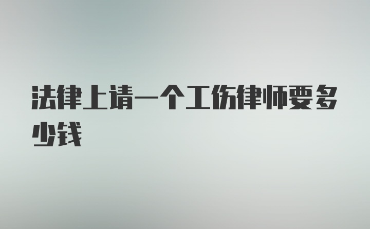 法律上请一个工伤律师要多少钱