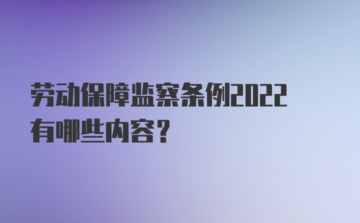 劳动保障监察条例2022有哪些内容？