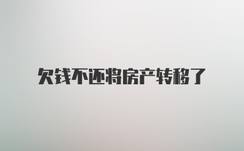 欠钱不还将房产转移了