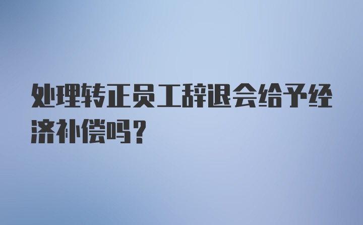 处理转正员工辞退会给予经济补偿吗?