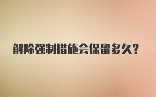 解除强制措施会保留多久？