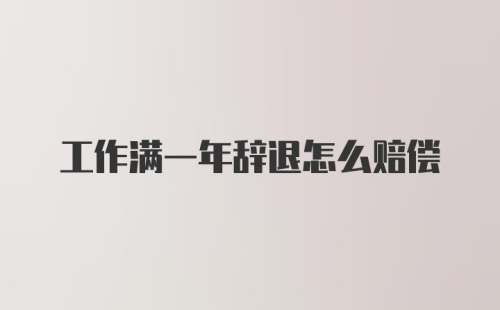 工作满一年辞退怎么赔偿