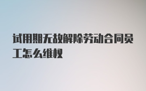 试用期无故解除劳动合同员工怎么维权