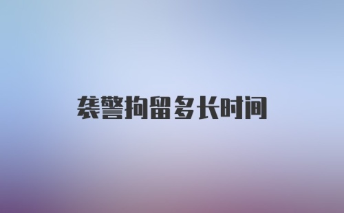 袭警拘留多长时间