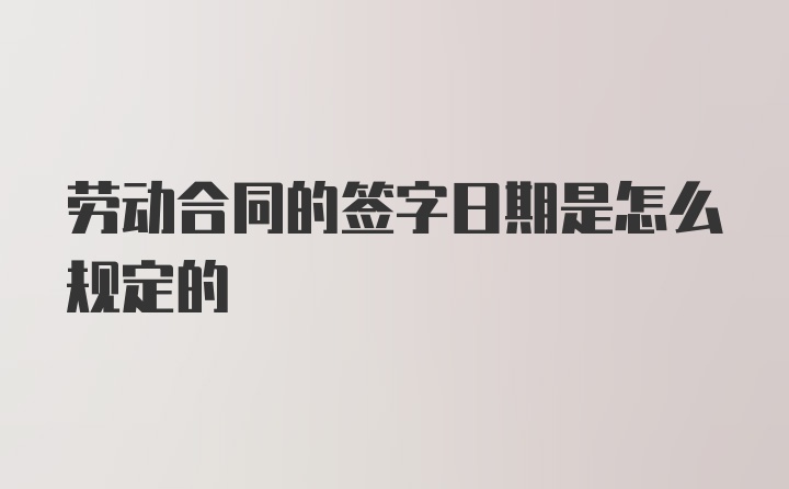 劳动合同的签字日期是怎么规定的