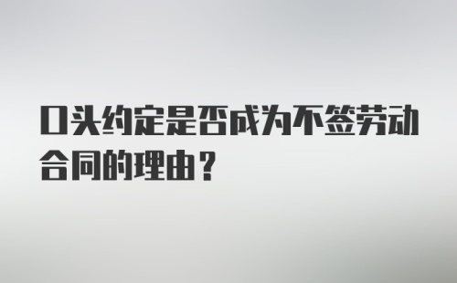 口头约定是否成为不签劳动合同的理由？