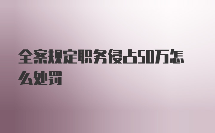 全案规定职务侵占50万怎么处罚