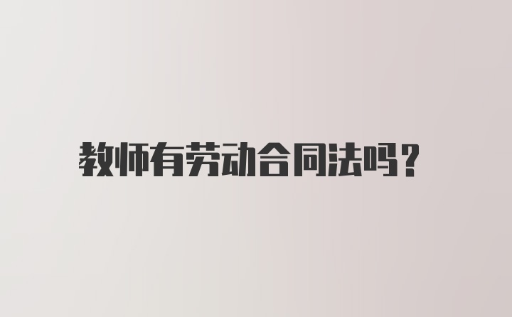 教师有劳动合同法吗？