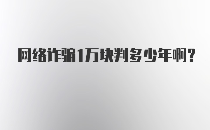 网络诈骗1万块判多少年啊？