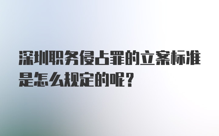 深圳职务侵占罪的立案标准是怎么规定的呢？