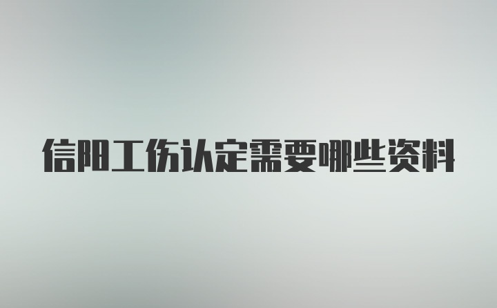 信阳工伤认定需要哪些资料