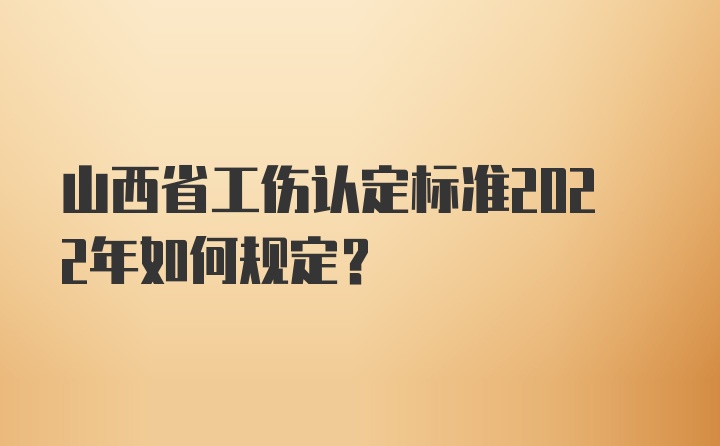 山西省工伤认定标准2022年如何规定？