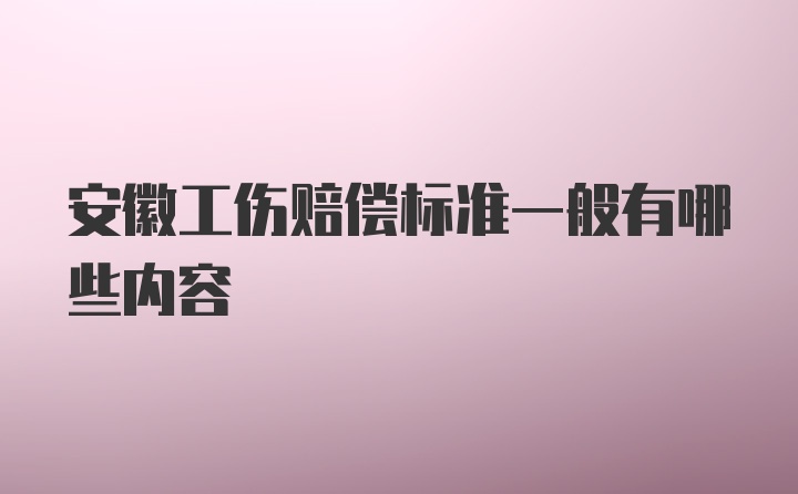 安徽工伤赔偿标准一般有哪些内容